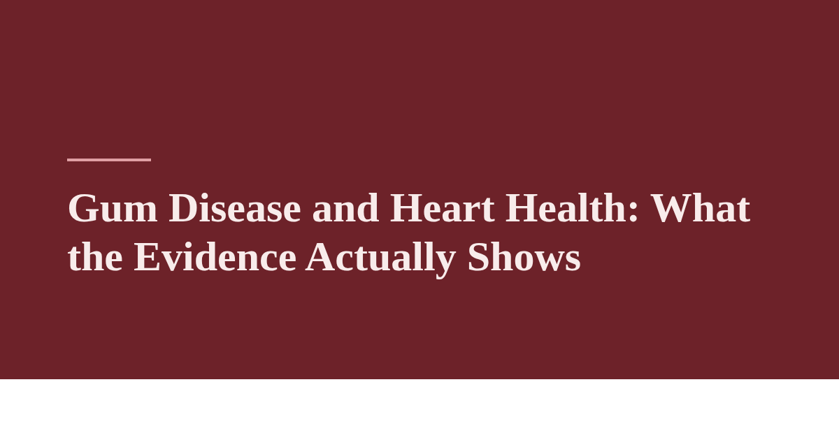 Gum Disease and Heart Health: What the Evidence Actually Shows