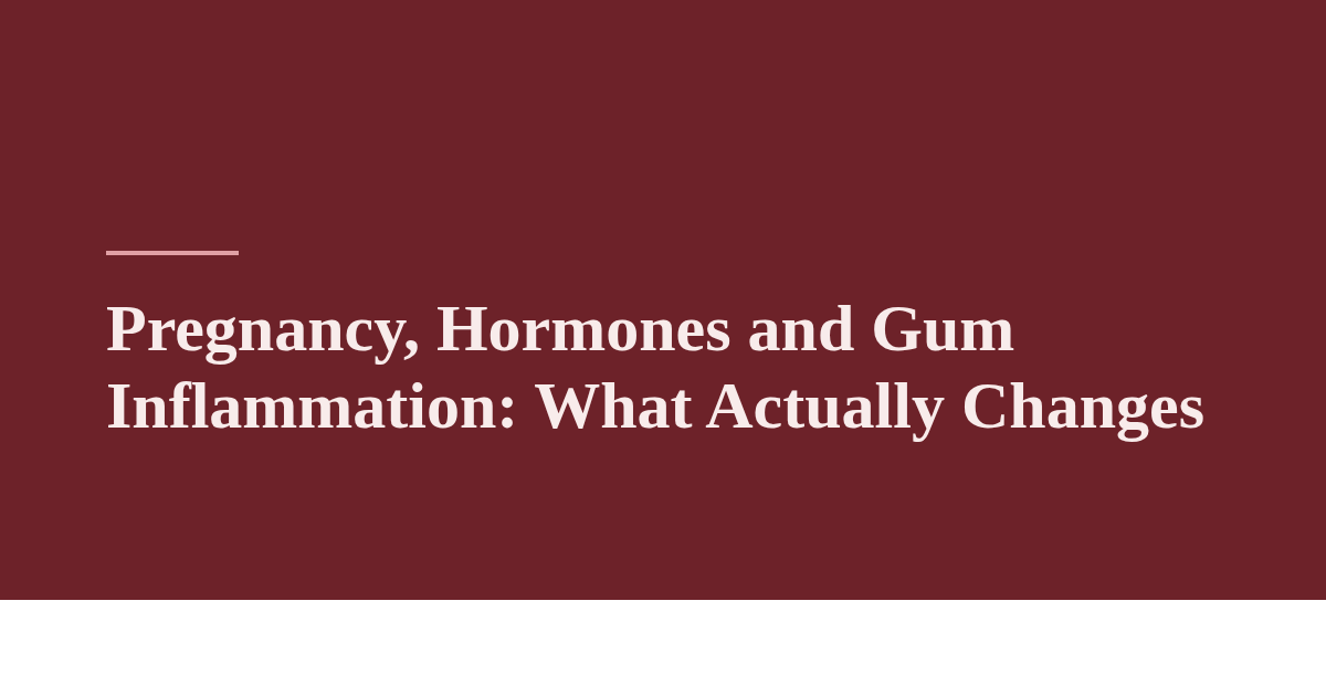 Pregnancy, Hormones and Gum Inflammation: What Actually Changes